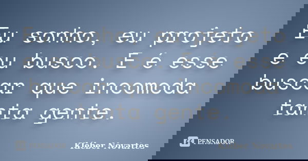 Eu sonho, eu projeto e eu busco. E é esse buscar que incomoda tanta gente.... Frase de Kléber Novartes.
