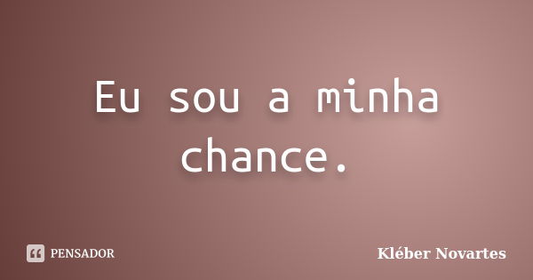 Eu sou a minha chance.... Frase de Kléber Novartes.