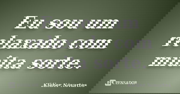 Eu sou um relaxado com muita sorte.... Frase de Kléber Novartes.