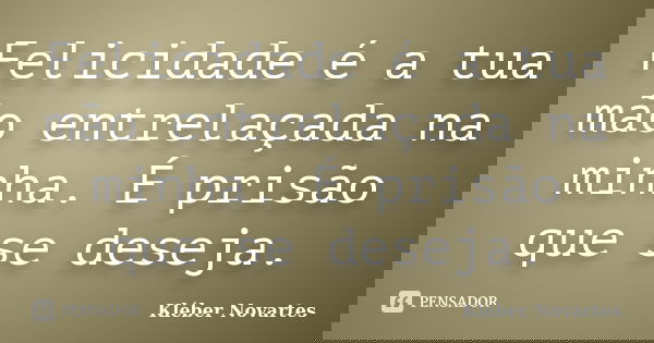 Felicidade é a tua mão entrelaçada na minha. É prisão que se deseja.... Frase de Kléber Novartes.