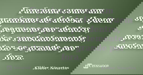 Funciona como um organismo de defesa. Quem é pequeno por dentro, precisa constantemente, sustentar-se grande por fora.... Frase de Kléber Novartes.