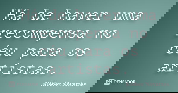 Há de haver uma recompensa no céu para os artistas.... Frase de Kléber Novartes.