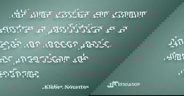 Há uma coisa em comum entre a política e a igreja no nosso país. Ambas precisam de reforma.... Frase de Kléber Novartes.