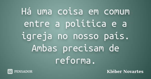 Há uma coisa em comum entre a política e a igreja no nosso país. Ambas precisam de reforma.... Frase de Kléber Novartes.