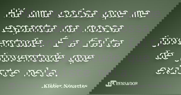 Há uma coisa que me espanta na nossa juventude. É a falta de juventude que existe nela.... Frase de Kléber Novartes.