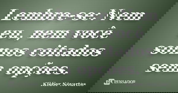 Lembre-se: Nem eu, nem você somos coitados sem opções.... Frase de Kléber Novartes.