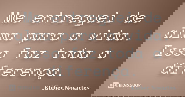 Me entreguei de alma para a vida. Isso faz toda a diferença.... Frase de Kléber Novartes.