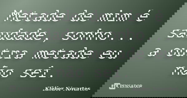 Metade de mim é saudade, sonho... a outra metade eu não sei.... Frase de Kléber Novartes.