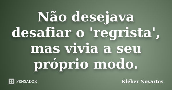 Não desejava desafiar o 'regrista', mas vivia a seu próprio modo.... Frase de Kléber Novartes.