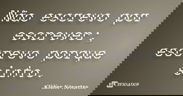 Não escrevo por escrever; escrevo porque sinto.... Frase de Kléber Novartes.