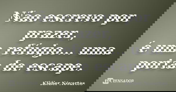 Não escrevo por prazer, é um refúgio... uma porta de escape.... Frase de Kléber Novartes.