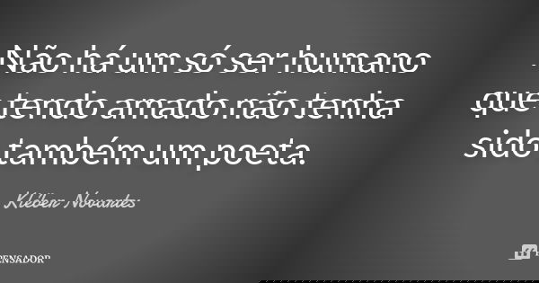Não há um só ser humano que tendo amado não tenha sido também um poeta.... Frase de Kléber Novartes.