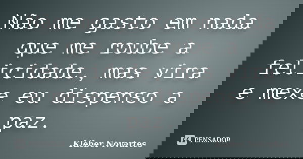 Não me gasto em nada que me roube a felicidade, mas vira e mexe eu dispenso a paz.... Frase de Kléber Novartes.