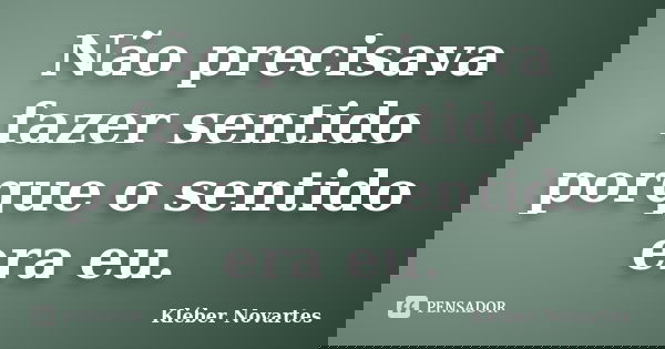 Não precisava fazer sentido porque o sentido era eu.... Frase de Kléber Novartes.