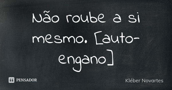 Não roube a si mesmo. [auto-engano]... Frase de Kléber Novartes.