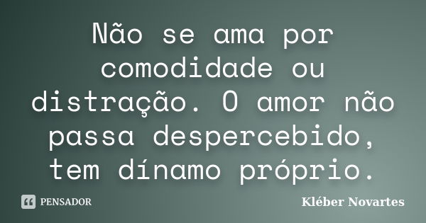 Não se ama por comodidade ou distração. O amor não passa despercebido, tem dínamo próprio.... Frase de Kléber Novartes.