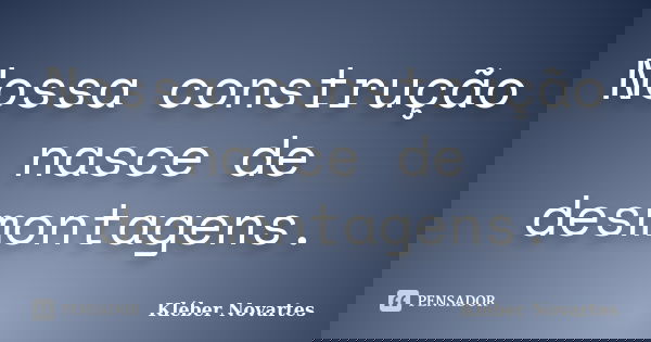 Nossa construção nasce de desmontagens.... Frase de Kléber Novartes.