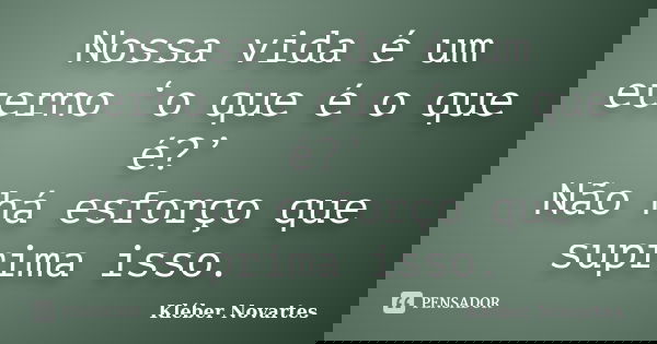 Nossa vida é um eterno ‘o que é o que é?’ Não há esforço que suprima isso.... Frase de Kléber Novartes.