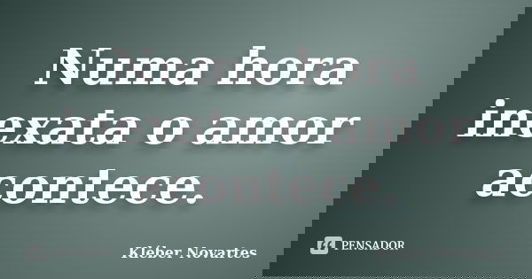 Numa hora inexata o amor acontece.... Frase de Kléber Novartes.