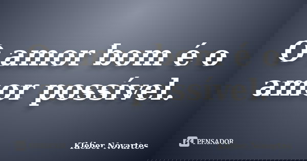 O amor bom é o amor possível.... Frase de Kléber Novartes.