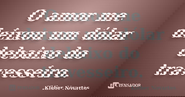 O amor me deixou um dólar debaixo do travesseiro.... Frase de Kléber Novartes.