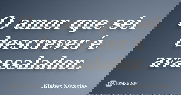 O amor que sei descrever é avassalador.... Frase de Kléber Novartes.