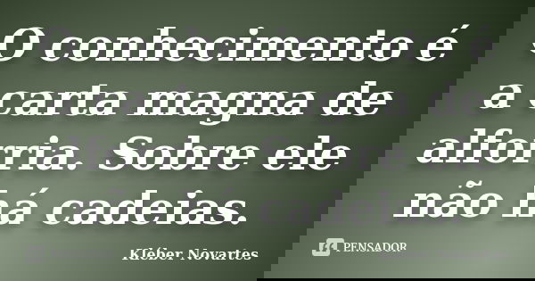 O conhecimento é a carta magna de alforria. Sobre ele não há cadeias.... Frase de Kléber Novartes.