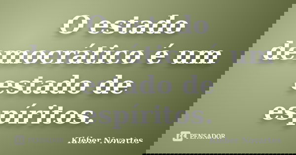O estado democrático é um estado de espíritos.... Frase de Kléber Novartes.