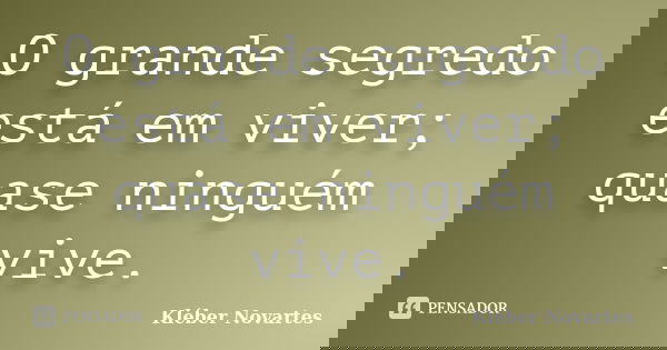 O grande segredo está em viver; quase ninguém vive.... Frase de Kléber Novartes.