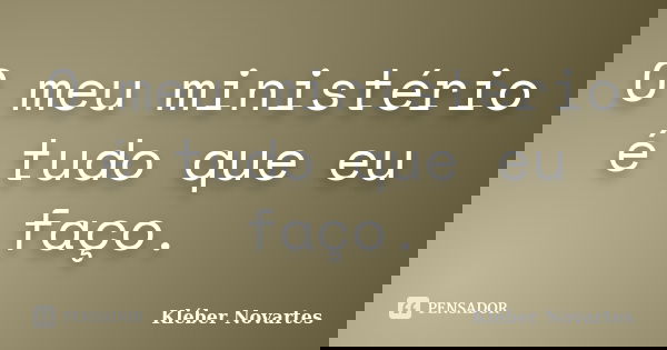 O meu ministério é tudo que eu faço.... Frase de Kléber Novartes.