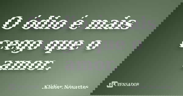 O ódio é mais cego que o amor.... Frase de Kléber Novartes.