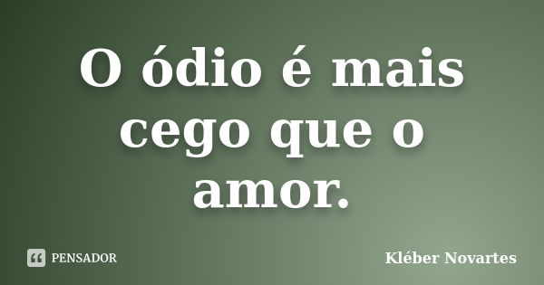 O ódio é mais cego que o amor.... Frase de Kléber Novartes.