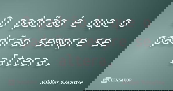 O padrão é que o padrão sempre se altera.... Frase de Kléber Novartes.
