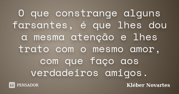 O que constrange alguns farsantes, é que lhes dou a mesma atenção e lhes trato com o mesmo amor, com que faço aos verdadeiros amigos.... Frase de Kléber Novartes.