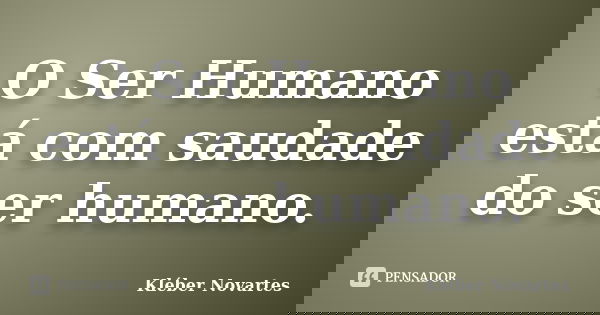O Ser Humano está com saudade do ser humano.... Frase de Kléber Novartes.