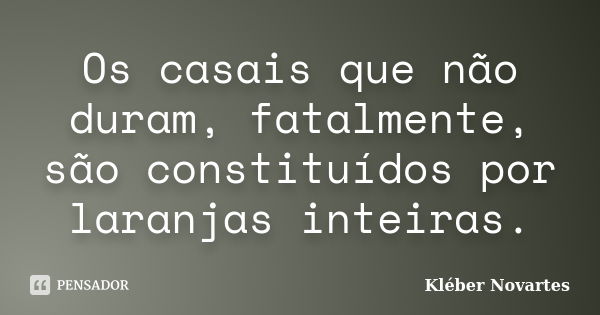 Os casais que não duram, fatalmente, são constituídos por laranjas inteiras.... Frase de Kléber Novartes.