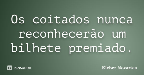 Os coitados nunca reconhecerão um bilhete premiado.... Frase de Kléber Novartes.