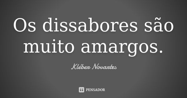 Os dissabores são muito amargos.... Frase de Kléber Novartes.