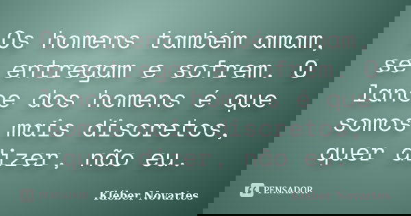 Os homens também amam, se entregam e sofrem. O lance dos homens é que somos mais discretos, quer dizer, não eu.... Frase de Kléber Novartes.