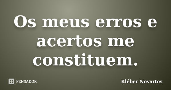 Os meus erros e acertos me constituem.... Frase de Kléber Novartes.