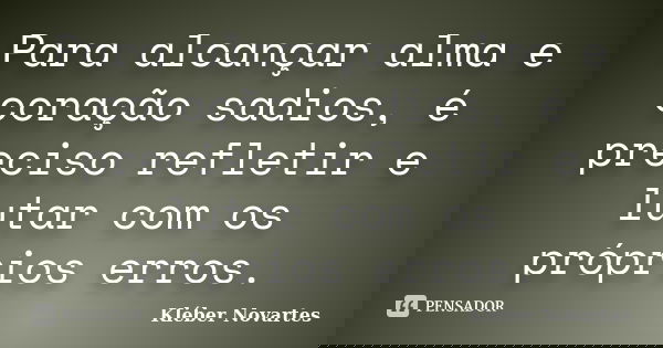Para alcançar alma e coração sadios, é preciso refletir e lutar com os próprios erros.... Frase de Kléber Novartes.