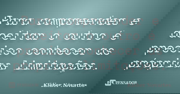 Para compreender e aceitar o outro é preciso conhecer as próprias limitações.... Frase de Kléber Novartes.