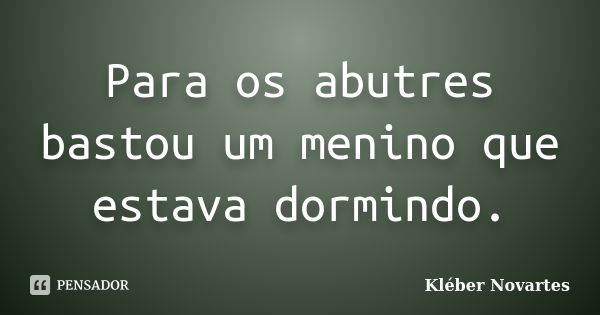 Para os abutres bastou um menino que estava dormindo.... Frase de Kléber Novartes.