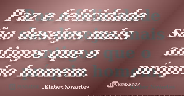 Paz e felicidade são desejos mais antigos que o próprio homem.... Frase de Kléber Novartes.