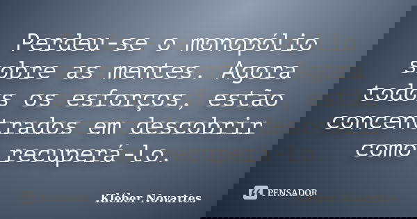 Perdeu-se o monopólio sobre as mentes. Agora todos os esforços, estão concentrados em descobrir como recuperá-lo.... Frase de Kléber Novartes.