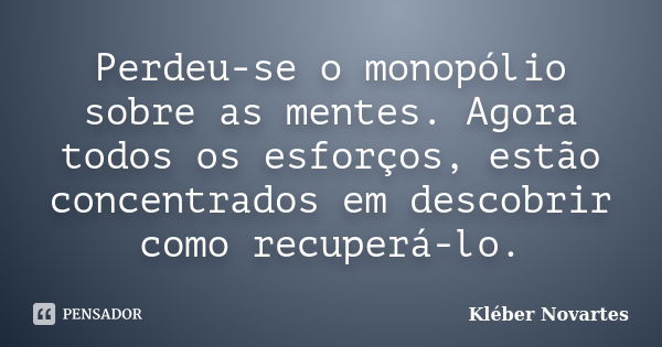 Perdeu-se o monopólio sobre as mentes. Agora todos os esforços, estão concentrados em descobrir como recuperá-lo.... Frase de Kléber Novartes.