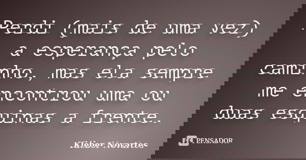 Perdi (mais de uma vez) a esperança pelo caminho, mas ela sempre me encontrou uma ou duas esquinas a frente.... Frase de Kléber Novartes.
