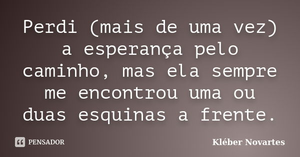 Perdi (mais de uma vez) a esperança pelo caminho, mas ela sempre me encontrou uma ou duas esquinas a frente.... Frase de Kléber Novartes.