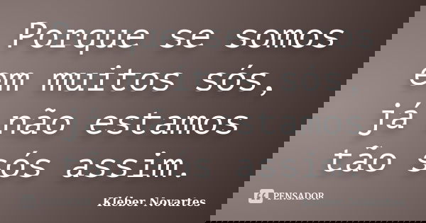Porque se somos em muitos sós, já não estamos tão sós assim.... Frase de Kléber Novartes.