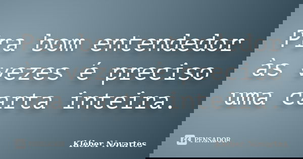 Pra bom entendedor às vezes é preciso uma carta inteira.... Frase de Kléber Novartes.